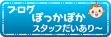 ブログ・ぽっかぽかスタッフだいあり〜